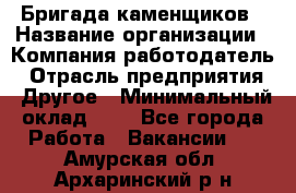 Бригада каменщиков › Название организации ­ Компания-работодатель › Отрасль предприятия ­ Другое › Минимальный оклад ­ 1 - Все города Работа » Вакансии   . Амурская обл.,Архаринский р-н